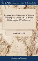 Poems on Several Occasions, by Matthew Prior Esq; &c. Volume III. the Second Edition. Adorned with Cuts. of 3; Volume 3