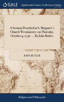 Sermon Preached at S. Margaret's Church Westminster, on Thursday, October 9, 1746. ... by John Butler,