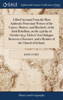 Brief Account From the Most Authentic Protestant Writers of the Causes, Motives, and Mischiefs, of the Irish Rebellion, on the 23d day of October 1641, Deliver'd in Dialogue Between a Dissenter, and a Member of the Church of Ireland,
