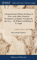 Sermon Preach'd Before the House of Peers, in the Abbey-Church of Westminster, on Sunday, November the 5th. 1704. ... by William, Lord Bishop of St. Asaph
