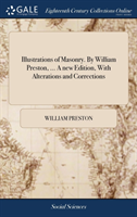 Illustrations of Masonry. by William Preston, ... a New Edition, with Alterations and Corrections