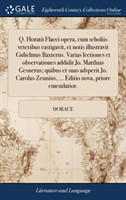 Q. Horatii Flacci Opera, Cum Scholiis Veteribus Castigavit, Et Notis Illustravit Gulielmus Baxterus. Varias Lectiones Et Observationes Addidit Jo. Matthias Gesnerus; Quibus Et Suas Adsperit Jo. Carolus Zeunius, ... Editio Nova, Priore Emendatior.