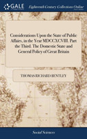 Considerations Upon the State of Public Affairs, in the Year MDCCXCVIII. Part the Third. the Domestic State and General Policy of Great Britain