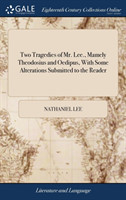 Two Tragedies of Mr. Lee., Mamely Theodosius and Oedipus, with Some Alterations Submitted to the Reader