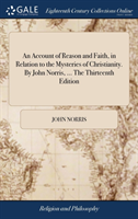 Account of Reason and Faith, in Relation to the Mysteries of Christianity. by John Norris, ... the Thirteenth Edition
