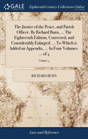 Justice of the Peace, and Parish Officer. by Richard Burn, ... the Eighteenth Edition, Corrected, and Considerably Enlarged. ... to Which Is Added an Appendix, ... in Four Volumes. ... of 4; Volume 4
