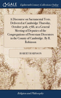 Discourse on Sacramental Tests. Delivered at Cambridge Thursday, October 30th, 1788, at a General Meeting of Deputies of the Congregations of Protestant Dissenters in the County of Cambridge. by R. Robinson