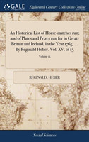 Historical List of Horse-matches run; and of Plates and Prizes run for in Great-Britain and Ireland, in the Year 1765. ... By Reginald Heber. Vol. XV. of 15; Volume 15