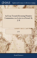 Essay Towards Restoring Primitive Communion, in a Letter to a Friend. by J. H