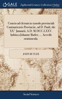 Concio Ad Clerum in Synodo Provinciali Cantuariensis Provinciae, Ad D. Pauli, Die XX Degrees Januarii, A.D. M.DCC.LXXV. Habita a Johanne Butler, ... Accedit Oratiuncula.