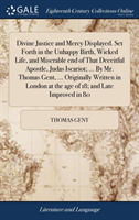 Divine Justice and Mercy Displayed. Set Forth in the Unhappy Birth, Wicked Life, and Miserable end of That Deceitful Apostle, Judas Iscariot; ... By Mr. Thomas Gent, ... Originally Written in London at the age of 18; and Late Improved in 80