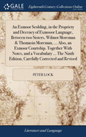 Exmoor Scolding, in the Propriety and Decency of Exmooor Language, Between Two Sisters, Wilmot Moreman & Thomasin Moreman, ... Also, an Exmoor Courtship. Together with Notes, and a Vocabulary ... the Ninth Edition, Carefully Corrected and Revised