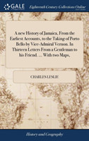 new History of Jamaica, From the Earliest Accounts, to the Taking of Porto Bello by Vice-Admiral Vernon. In Thirteen Letters From a Gentleman to his Friend. ... With two Maps,