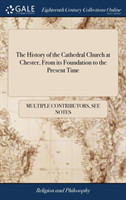 History of the Cathedral Church at Chester, From its Foundation to the Present Time