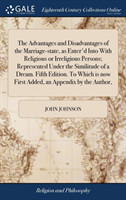 Advantages and Disadvantages of the Marriage-State, as Enter'd Into with Religious or Irreligious Persons; Represented Under the Similitude of a Dream. Fifth Edition. to Which Is Now First Added, an Appendix by the Author,