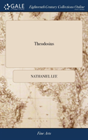 Theodosius: Or, the Force of Love. A Tragedy. Acted by Their Royal Highnesses Servants, at the Duke's Theatre. By Nathanael Lee, Gent