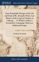 Some Remarkable Passages of the Life and Death of Mr. Alexander Peden, Late Minister of the Gospel at Glenluce in Galloway. ... to Which Is Added, a Second Part. Containing, Thirty New Additional Passages