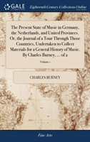 Present State of Music in Germany, the Netherlands, and United Provinces. Or, the Journal of a Tour Through Those Countries, Undertaken to Collect Materials for a General History of Music. By Charles Burney, ... of 2; Volume 1