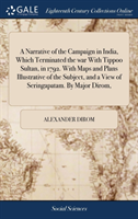 Narrative of the Campaign in India, Which Terminated the War with Tippoo Sultan, in 1792. with Maps and Plans Illustrative of the Subject, and a View of Seringapatam. by Major Dirom,