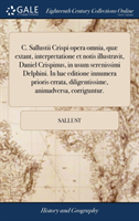 C. Sallustii Crispi Opera Omnia, Quae Extant, Interpretatione Et Notis Illustravit, Daniel Crispinus, in Usum Serenissimi Delphini. in Hac Editione Innumera Prioris Errata, Diligentissime, Animadversa, Corriguntur.