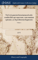 Titi Livii patavini historiarum ab urbe condita libri qui supersunt, cum omnium epitomis, ac deperditorum fragmentis: Ad optimas editiones castigati,