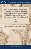 The Life and Exploits of the Ingenious Gentleman Don Quixote de la Mancha. Translated From the Original Spanish of Miguel Cervantes de Saavedra. By Ch