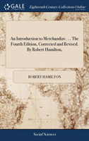 Introduction to Merchandize. ... the Fourth Edition, Corrected and Revised. by Robert Hamilton,