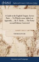 A Guide to the English Tongue. In two Parts. ... To Which is now Added, an Appendix, ... By T. Dyche, ... The Forty-second Edition, Corrected