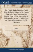 Fourth Book of Virgil's AEneid. Being the Entire Episode of the Loves of Dido and AEneas. Translated Into English Verse to Which Are Added the Following Poems, Viz. I. on His Grace the Duke of Marlborough ... by Mr. Sherburn