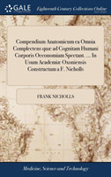 Compendium Anatomicum EA Omnia Complectens Quae Ad Cognitam Humani Corporis Oeconomiam Spectant. ... in Usum Academiae Oxoniensis Constructum a F. Nicholls