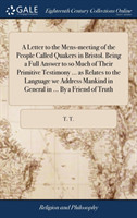 Letter to the Mens-Meeting of the People Called Quakers in Bristol. Being a Full Answer to So Much of Their Primitive Testimony ... as Relates to the Language We Address Mankind in General in ... by a Friend of Truth