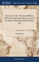 Letters on Credit. the Second Edition. with a Postscript, and a Short Account of the Bank of Amsterdam. by John Hope, Esq