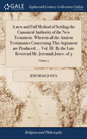 New and Full Method of Settling the Canonical Authority of the New Testament. Wherein All the Antient Testimonies Concerning This Argument Are Produced; ... Vol. III. by the Late Reverend Mr. Jeremiah Jones. of 3; Volume 3