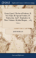 Essays Upon I. the Law of Evidence. II. New Trials. III. Special Verdicts. IV. Trials at Bar. and V. Repleaders. in Three Volumes. by John Morgan, ... of 3; Volume 3