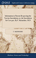 Information to Parents Respecting the Vaccine Inoculation; Or, the Inoculation for Cow-Pox. by F. Skrimshire, M.D