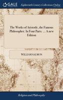 Works of Aristotle, the Famous Philosopher. in Four Parts. ... a New Edition