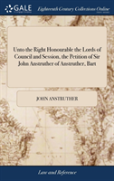 Unto the Right Honourable the Lords of Council and Session, the Petition of Sir John Anstruther of Anstruther, Bart