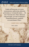 Gradus Ad Parnassum; Sive Novus Synonymorum, Epithetorum, Phrasium Poeticarum, AC Versuum Thesaurus, ... AB Uno E Societate Jesu. Hanc Editionem Cum Novissima, Sexcentis Testimoniis A Thoma Morell Aucta, Contulit & Recensuit Joannes Prince.