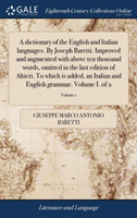 dictionary of the English and Italian languages. By Joseph Baretti. Improved and augmented with above ten thousand words, omitted in the last edition of Altieri. To which is added, an Italian and English grammar. Volume I. of 2; Volume 1
