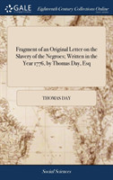 Fragment of an Original Letter on the Slavery of the Negroes; Written in the Year 1776, by Thomas Day, Esq