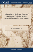 Information for Sir Robert Gordon of Gordonston, Defender; Against Archibald Dunbar of Newton, Pursuer