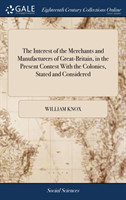 Interest of the Merchants and Manufacturers of Great-Britain, in the Present Contest With the Colonies, Stated and Considered