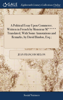 Political Essay Upon Commerce. Written in French by Monsieur M***** Translated, With Some Annotations and Remarks, by David Bindon, Esq.;