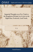 Impartial Thoughts on a Free Trade to the Kingdom of Ireland, in a Letter to the Right Hon. Frederick, Lord North,