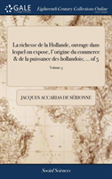 Richesse de la Hollande, Ouvrage Dans Lequel on Expose, l'Origine Du Commerce & de la Puissance Des Hollandois; ... of 5; Volume 3