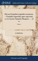 Hai Tou Euripidou Tragodiai Sozomenai. = Euripidis Tragoediae Quae Supersunt, Ex Recensione Samuelis Musgrave. ... of 10; Volume 1