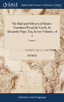 The Iliad and Odyssey of Homer. Translated From the Greek, by Alexander Pope, Esq. In two Volumes. of 2; Volume 2