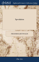Speculation A Comedy, in Five Acts, as It Is Performed at the Theatre Royal, Covent Garden. by Frederick Reynolds. a New Edition