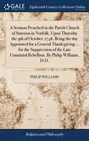 Sermon Preached in the Parish Church of Starston in Norfolk, Upon Thursday the 9th of October, 1746, Being the Day Appointed for a General Thanksgiving ... for the Suppression of the Late Unnatural Rebellion. by Philip Williams, D.D.