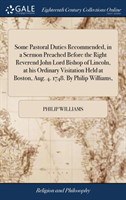 Some Pastoral Duties Recommended, in a Sermon Preached Before the Right Reverend John Lord Bishop of Lincoln, at His Ordinary Visitation Held at Boston, Aug. 4. 1748. by Philip Williams,